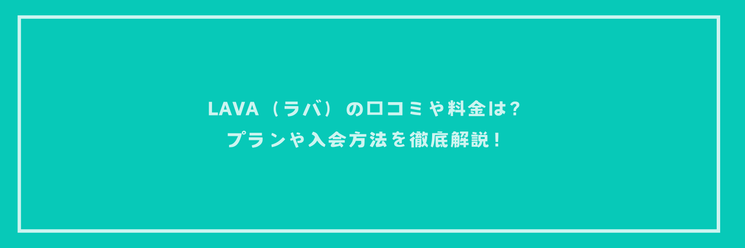 LAVA（ラバ）の口コミや料金は？プランや入会方法を徹底解説！